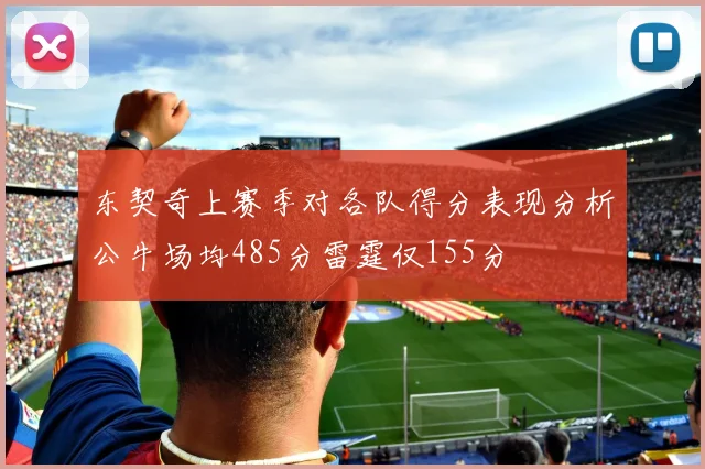 东契奇上赛季对各队得分表现分析公牛场均485分雷霆仅155分